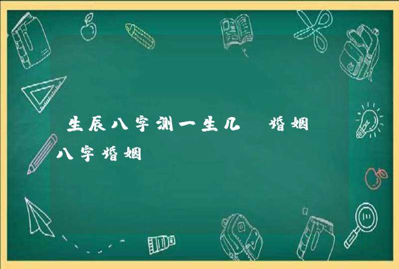 生辰八字测一生几段婚姻 八字婚姻